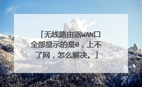 无线路由器WAN口全部显示的是0,上不了网,怎么解决。