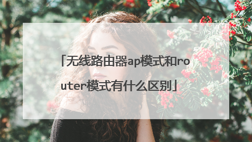 无线路由器ap模式和router模式有什么区别
