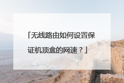 无线路由如何设置保证机顶盒的网速？