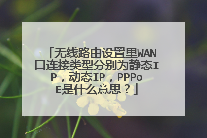 无线路由设置里WAN口连接类型分别为静态IP,动态IP,PPPoE是什么意思?
