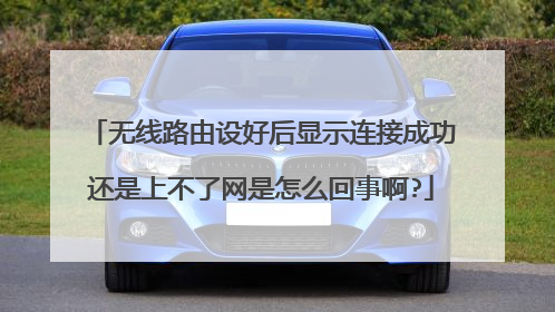 无线路由设好后显示连接成功还是上不了网是怎么回事啊?