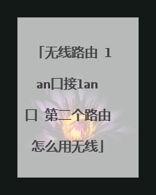 无线路由 lan口接lan口 第二个路由怎么用无线