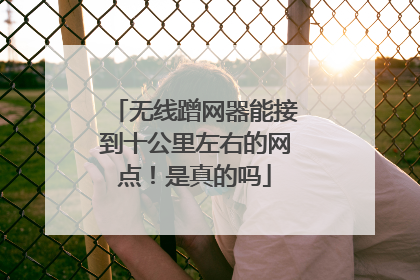 无线蹭网器能接到十公里左右的网点！是真的吗