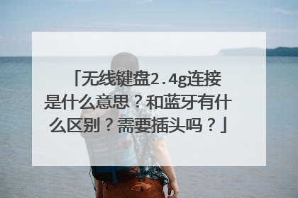 无线键盘2.4g连接是什么意思?和蓝牙有什么区别?需要插头吗?