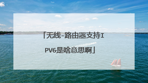 无线-路由器支持IPV6是啥意思啊