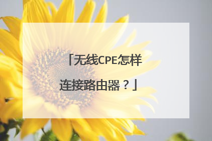 无线CPE怎样连接路由器？