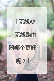 无线AP、无线路由器哪个更好呢?