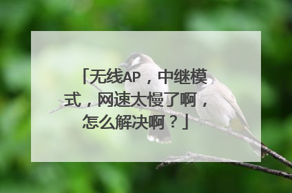 无线AP,中继模式,网速太慢了啊,怎么解决啊?