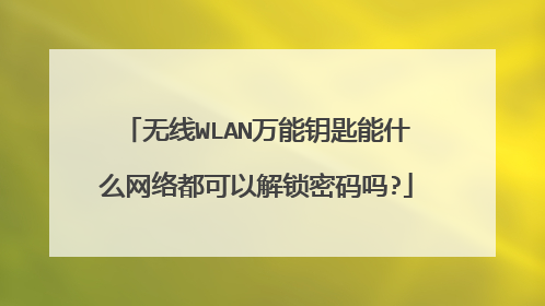 无线WLAN万能钥匙能什么网络都可以解锁密码吗?