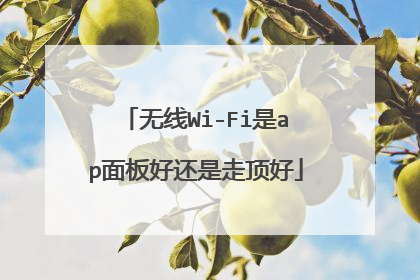 无线Wi-Fi是ap面板好还是走顶好