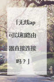 无线ap可以和路由器直接连接吗？