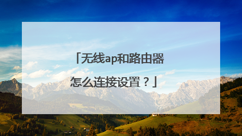 无线ap和路由器怎么连接设置?