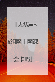 无线mesh组网上网课会卡吗