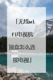 无线wifi电视机顶盒怎么连接电视