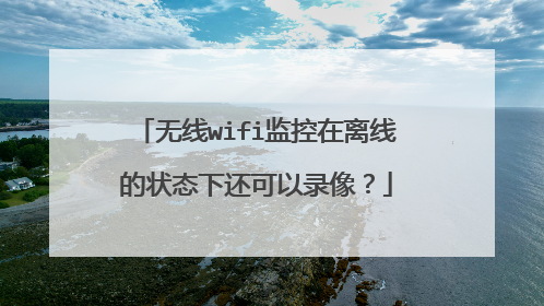 无线wifi监控在离线的状态下还可以录像?