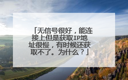 无信号很好,能连接上但是获取IP地址很慢,有时候还获取不了。为什么?