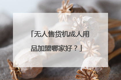 无人售货机成人用品加盟哪家好?