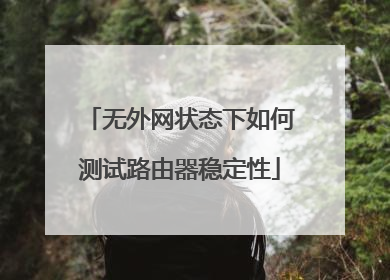无外网状态下如何测试路由器稳定性