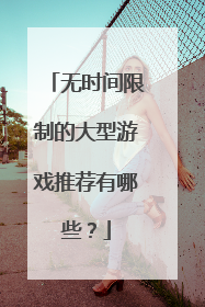 无时间限制的大型游戏推荐有哪些？