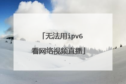 无法用ipv6看网络视频直播