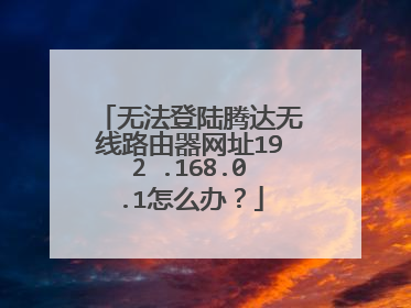 无法登陆腾达无线路由器网址192 .168.0.1怎么办？