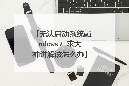 无法启动系统windows7 求大神讲解该怎么办