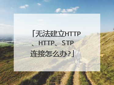 无法建立HTTP、HTTP、STP连接怎么办?