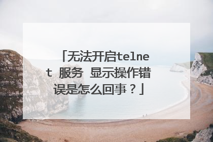 无法开启telnet 服务 显示操作错误是怎么回事?