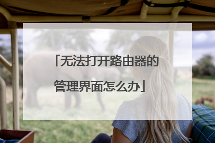 无法打开路由器的管理界面怎么办