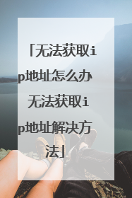 无法获取ip地址怎么办 无法获取ip地址解决方法
