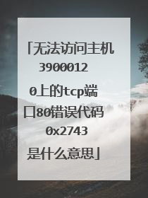 无法访问主机39000120上的tcp端口80错误代码 0x2743是什么意思