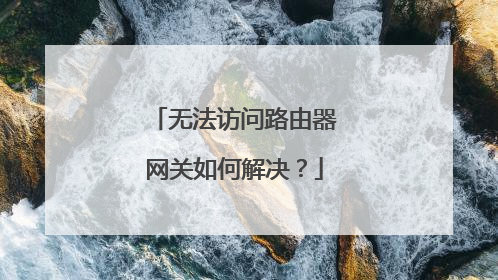 无法访问路由器网关如何解决？