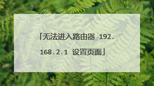 无法进入路由器 192.168.2.1 设置页面