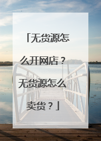 无货源怎么开网店?无货源怎么卖货?