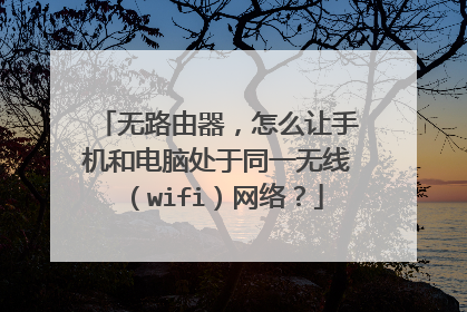 无路由器,怎么让手机和电脑处于同一无线(wifi)网络?