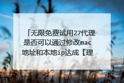 无限免费试用27代理是否可以通过修改mac地址和本地ip达成【理论上的无限试用】