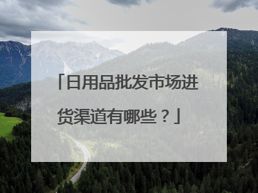 日用品批发市场进货渠道有哪些？