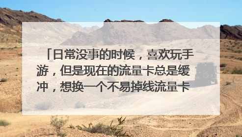 日常没事的时候,喜欢玩手游,但是现在的流量卡总是缓冲,想换一个不易掉线流量卡,能找到类似的吗?