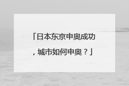 日本东京申奥成功,城市如何申奥?