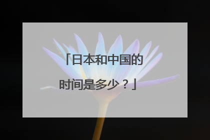 日本和中国的时间是多少?