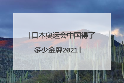 日本奥运会中国得了多少金牌2021