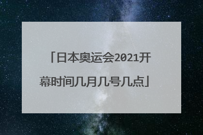 日本奥运会2021开幕时间几月几号几点