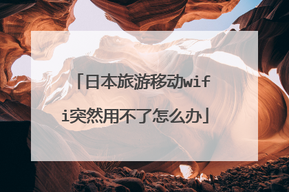 日本旅游移动wifi突然用不了怎么办