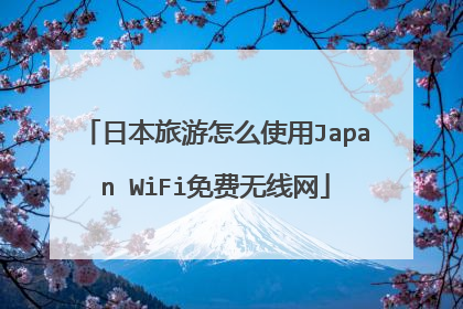 日本旅游怎么使用Japan WiFi免费无线网