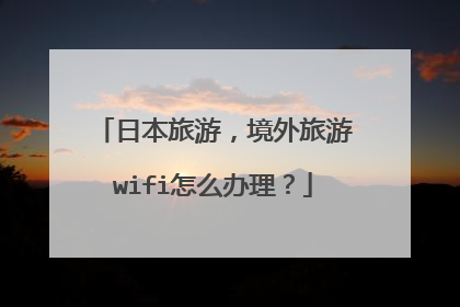 日本旅游，境外旅游wifi怎么办理？
