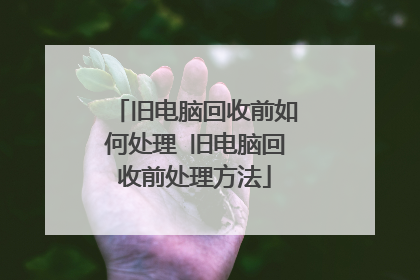 旧电脑回收前如何处理 旧电脑回收前处理方法