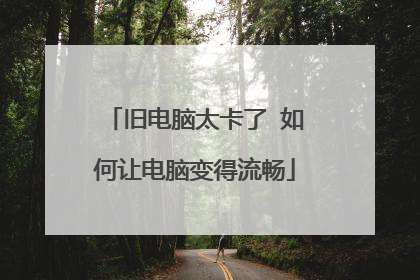 旧电脑太卡了 如何让电脑变得流畅