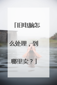 旧电脑怎么处理,到哪里卖?