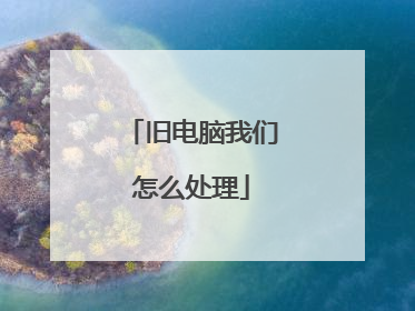 旧电脑我们怎么处理