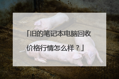 旧的笔记本电脑回收价格行情怎么样?